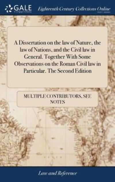 Cover for See Notes Multiple Contributors · A Dissertation on the law of Nature, the law of Nations, and the Civil law in General. Together With Some Observations on the Roman Civil law in Particular. The Second Edition (Gebundenes Buch) (2018)