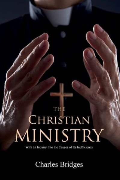 Charles Bridges · The Christian Ministry: With an Inquiry Into the Causes of Its Inefficiency (Paperback Bog) (2021)