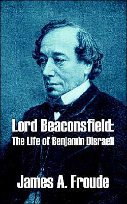 Lord Beaconsfield: The Life of Benjamin Disraeli - James a Froude - Books - University Press of the Pacific - 9781410209726 - December 3, 2003