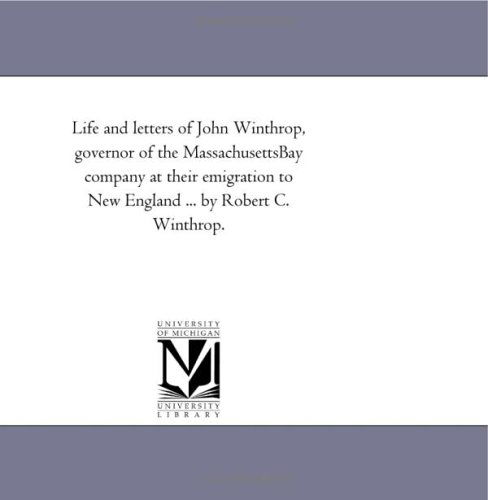 Life and Letters of John Winthrop, Governor of the Massachusettsbay Company at Their Emigration to New England ... by Robert C. Winthrop. - Michigan Historical Reprint Series - Books - Scholarly Publishing Office, University - 9781418188726 - September 13, 2006