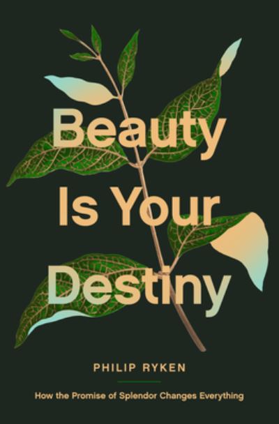 Cover for Philip Graham Ryken · Beauty Is Your Destiny: How the Promise of Splendor Changes Everything (Paperback Book) (2023)