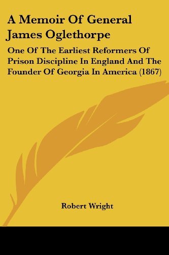 A Memoir of General James Oglethorpe: One of the Earliest Reformers of Prison Discipline in England and the Founder of Georgia in America (1867) - Robert Wright - Bøger - Kessinger Publishing, LLC - 9781436739726 - 29. juni 2008
