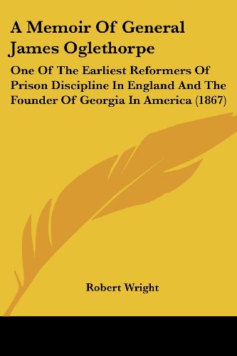 A Memoir of General James Oglethorpe: One of the Earliest Reformers of Prison Discipline in England and the Founder of Georgia in America (1867) - Robert Wright - Books - Kessinger Publishing, LLC - 9781436739726 - June 29, 2008