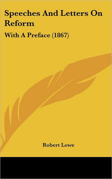 Cover for Robert Lowe · Speeches and Letters on Reform: with a Preface (1867) (Hardcover Book) (2008)