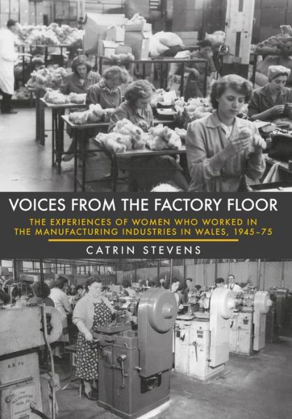 Cover for Catrin Stevens · Voices From the Factory Floor: The Experiences of Women who Worked in the Manufacturing Industries in Wales, 1945-75 (Paperback Book) (2017)