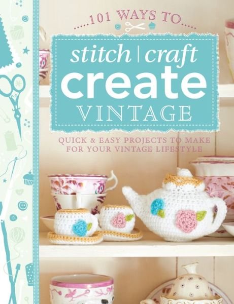101 Ways to Stitch, Craft, Create Vintage: Quick & Easy Projects to Make for Your Vintage Lifestyle - 101 - Various (Author) - Livros - David & Charles - 9781446303726 - 25 de outubro de 2013