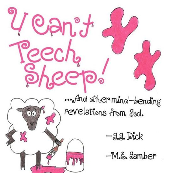 Cover for G G Dick · U Can't Teech Sheep!: and Other Mind-bending Revelations from God (Pocketbok) (2012)