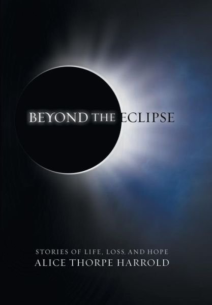 Cover for Alice Thorpe Harrold · Beyond the Eclipse: Stories of Life, Loss, and Hope (Hardcover Book) (2014)
