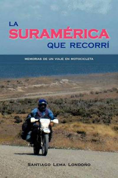 Cover for Santiago Lema Londoño · La Suramérica Que Recorrí: Memorias De Un Viaje en Motocicleta (Paperback Book) [Spanish edition] (2012)