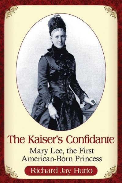 Cover for Richard Jay Hutto · The Kaiser's Confidante: Mary Lee, the First American-Born Princess (Paperback Book) (2017)