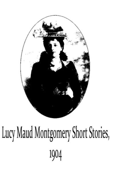 Lucy Maud Montgomery Short Stories, 1904 - Lucy Maud Montgomery - Książki - Createspace - 9781481119726 - 28 listopada 2012