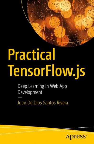 Cover for Juan De Dios Santos Rivera · Practical TensorFlow.js: Deep Learning in Web App Development (Paperback Book) [1st edition] (2020)