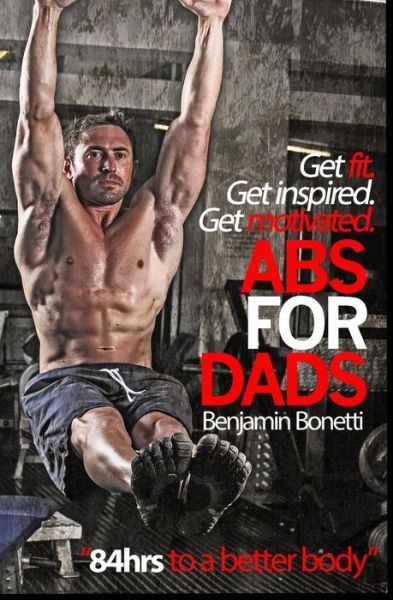 Cover for Benjamin Bonetti · Abs for Dads - &quot;84hrs to a Better Body&quot;: Get Fit. Get Inspired. Get Motivated. (Paperback Book) (2013)