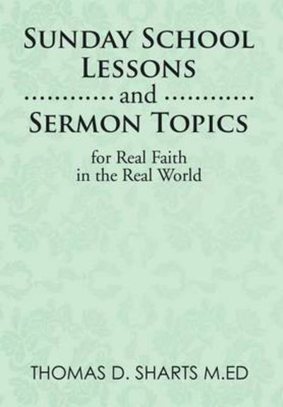 Sunday School Lessons and Sermon Topics for Real Faith in the Real World - Thomas D Sharts M Ed - Books - Xlibris Corporation - 9781499071726 - October 16, 2014