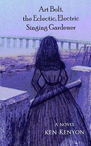 Art Bolt, the Eclectic, Electric Singing Gardener - Ken Kenyon - Livros - Createspace - 9781500472726 - 16 de julho de 2014