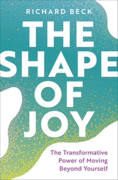 Cover for Richard Beck · The Shape of Joy: The Transformative Power of Moving Beyond Yourself (Hardcover Book) (2024)