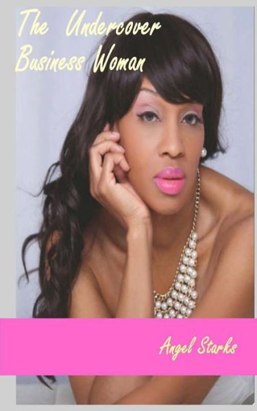 The Undercover Business Woman: Don't Let the Lipstick and Pearls Fool You! - Angel Starks - Kirjat - Createspace - 9781514345726 - maanantai 2. maaliskuuta 2015