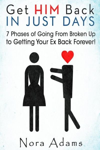 Cover for Nora Adams · Get Him Back in Just Days: 7 Phases of Going from Broken Up to Getting Your Ex Back Forever (Taschenbuch) (2015)