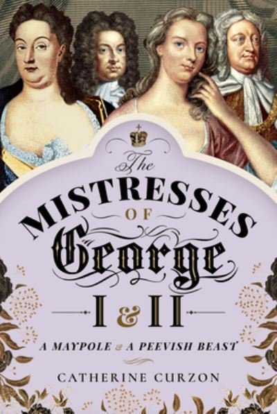 Cover for Catherine Curzon · The Mistresses of George I and II: A Maypole and a Peevish Beast (Innbunden bok) (2021)
