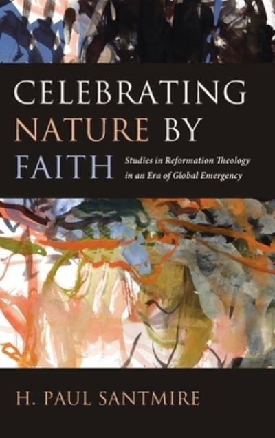 Cover for H Paul Santmire · Celebrating Nature by Faith: Studies in Reformation Theology in an Era of Global Emergency (Hardcover Book) (2020)