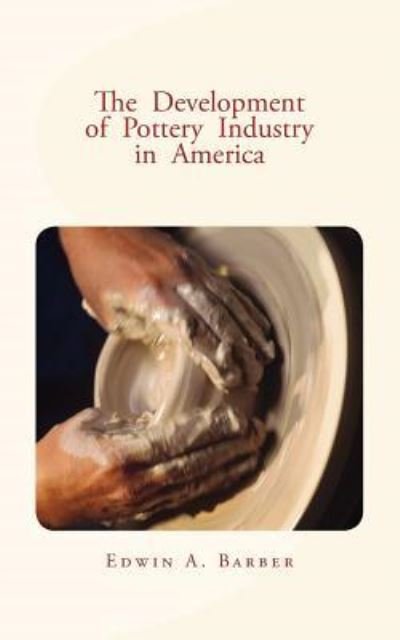 Cover for Edwin a Barber · The Development of Pottery Industry in America (Paperback Book) (2016)