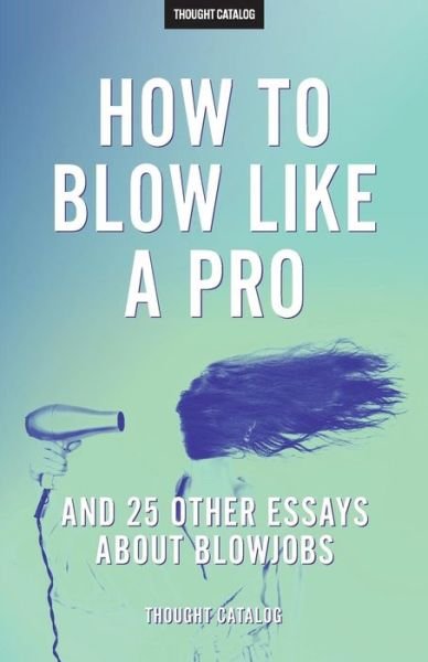 Cover for Thought Catalog · &quot;How To Blow Like A Pro&quot; And 25 Other Essays About Blowjobs (Paperback Book) (2016)