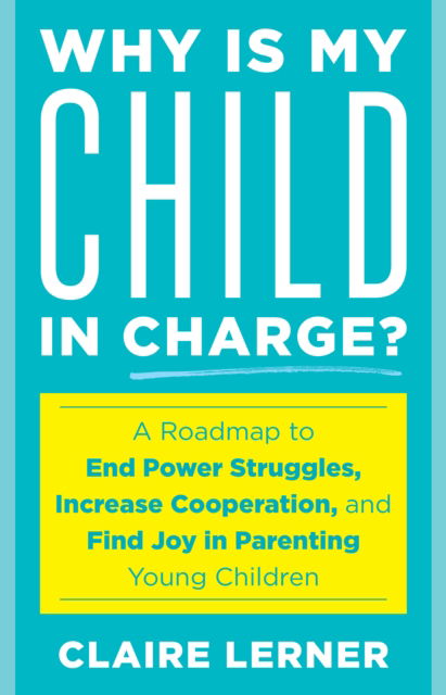 Why Is My Child in Charge?: A Roadmap to End Power Struggles, Increase Cooperation, and Find Joy in Parenting Young Children - Claire Lerner - Books - Rowman & Littlefield - 9781538192726 - November 3, 2024