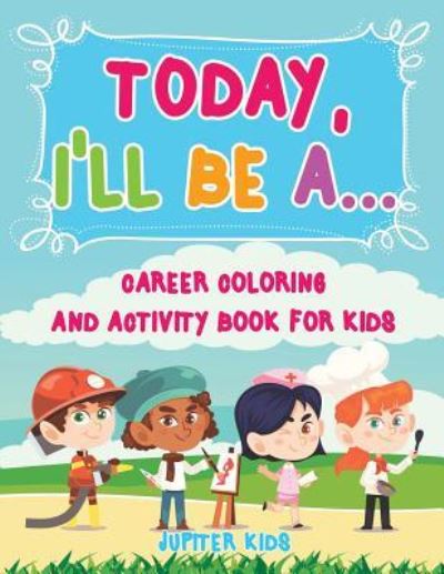 Cover for Jupiter Kids · Today, I'll Be A... Career Coloring and Activity Book for Kids (Paperback Book) (2018)