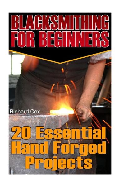 Blacksmithing For Beginners - Richard Cox - Books - Createspace Independent Publishing Platf - 9781542656726 - January 20, 2017