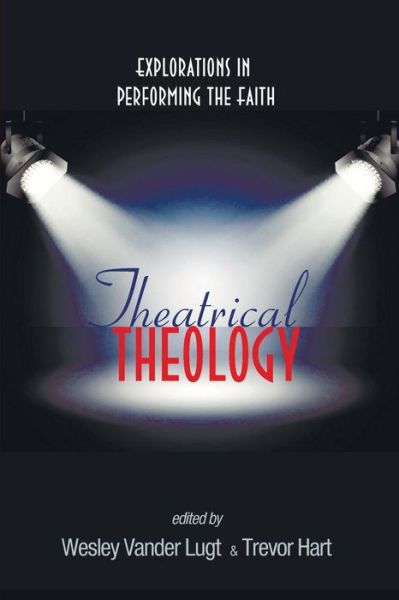 Theatrical Theology: Explorations in Performing the Faith - Wesley Vander Lugt - Books - Cascade Books - 9781556350726 - July 31, 2014