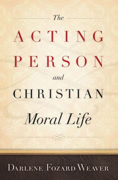 Cover for Darlene Fozard Weaver · The Acting Person and Christian Moral Life - Moral Traditions series (Paperback Bog) (2011)