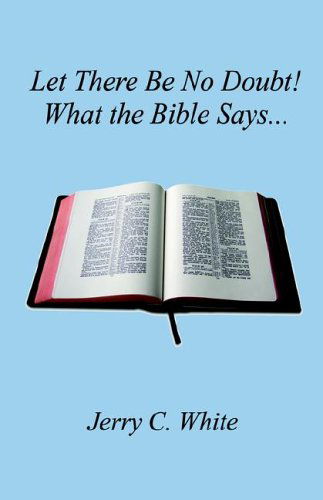 Let There Be No Doubt! What the Bible Says... - Jerry C. White - Books - E-BookTime, LLC - 9781598240726 - September 20, 2005