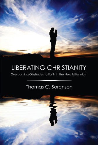 Cover for Thomas C. Sorenson · Liberating Christianity: Overcoming Obstacles to Faith in the New Millennium (Paperback Book) (2008)