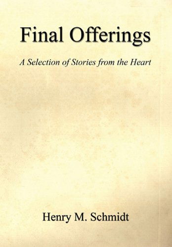 Cover for Henry M. Schmidt · Final Offerings - a Selection of Stories from the Heart (Hardcover Book) (2011)