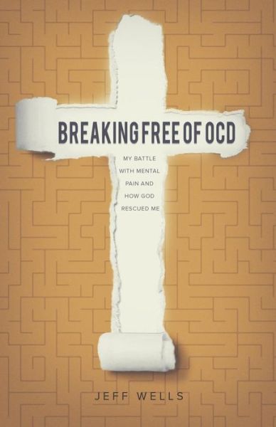 Cover for Jeff Wells · Breaking Free of OCD: My Battle With Mental Pain and How God Rescued Me (Paperback Book) (2016)