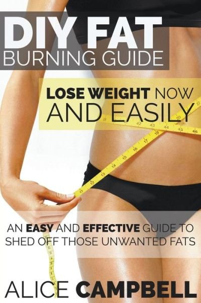 Cover for Alice Campbell · Diy Fat Burning Guide: Lose Weight Now and Easily: an Easy and Effective Guide to Shed off Those Unwanted Fats (Paperback Book) (2014)