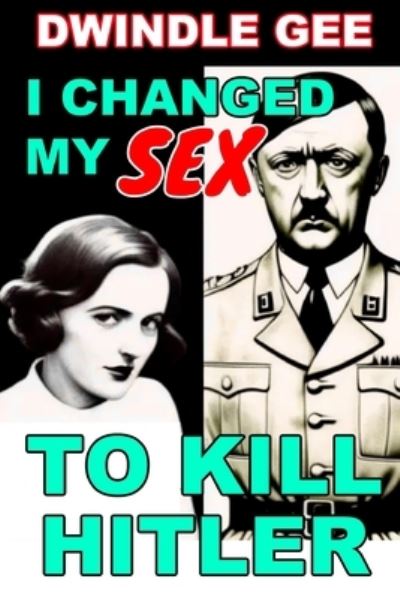 Cover for Dwindle Gee · I Changed My Sex to Kill Hitler (Book) (2018)