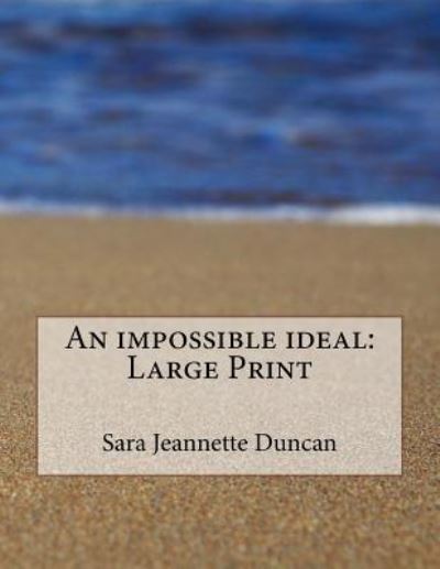 An impossible ideal - Sara Jeannette Duncan - Książki - Createspace Independent Publishing Platf - 9781724902726 - 7 sierpnia 2018