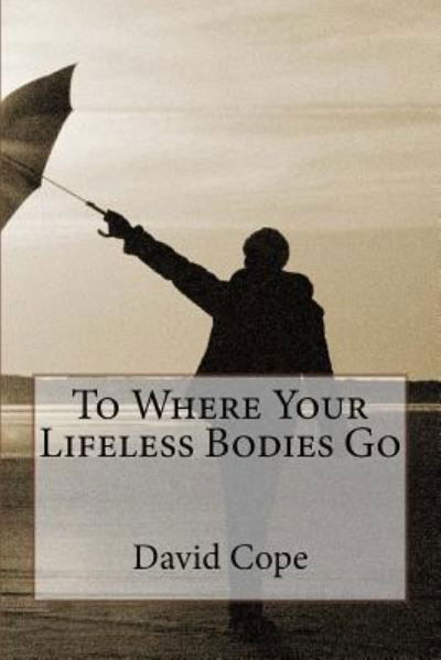 To Where Your Lifeless Bodies Go - David Cope - Libros - Createspace Independent Publishing Platf - 9781726445726 - 31 de agosto de 2018