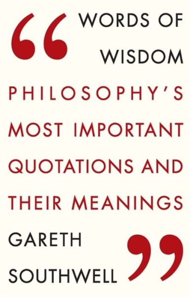 Words of Wisdom: Philosophy's Most Important Quotations and Their Meaning - Gareth Southwell - Books - Quercus Publishing - 9781784290726 - August 6, 2015