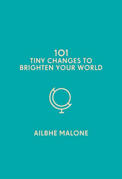 Cover for Ailbhe Malone · 101 Tiny Changes to Brighten Your World - 101 Tiny Changes (Hardcover Book) (2019)