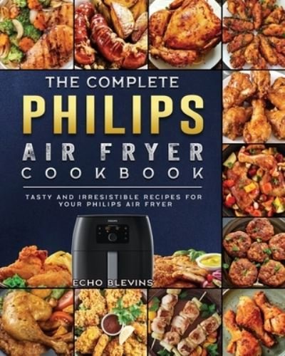The Complete Philips Air fryer Cookbook: Tasty and Irresistible Recipes for Your Philips Air fryer - Echo Blevins - Książki - Samantha Davey - 9781802448726 - 1 czerwca 2021
