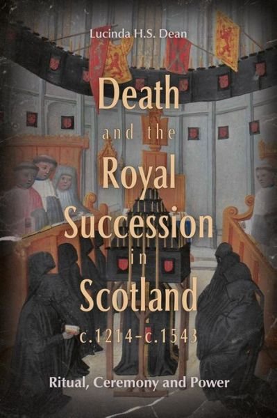 Lucinda H.S. Dean · Death and the Royal Succession in Scotland, c.1214-c.1543: Ritual, Ceremony and Power - St Andrews Studies in Scottish History (Hardcover Book) (2024)