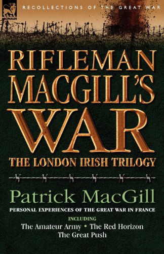 Rifleman Macgill's War: A Soldier of the London Irish During the Great War in Europe Including the Amateur Army, the Red Horizon & the Great P - Patrick Macgill - Bøger - Leonaur Ltd - 9781846772726 - 30. august 2007