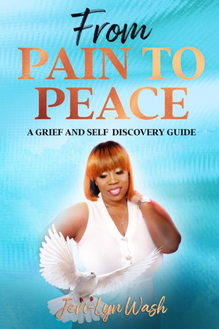 From Pain to Peace: A Grief and Self Discovery Guide - Jeri Lyn Wash - Books - A2z Books, LLC - 9781943284726 - July 10, 2020