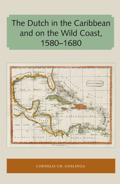 Cover for Cornelis CH. Goslinga · The Dutch in the Caribbean and on the Wild Coast 1580-1680 - Florida and the Caribbean Open Books Series (Paperback Book) (2018)