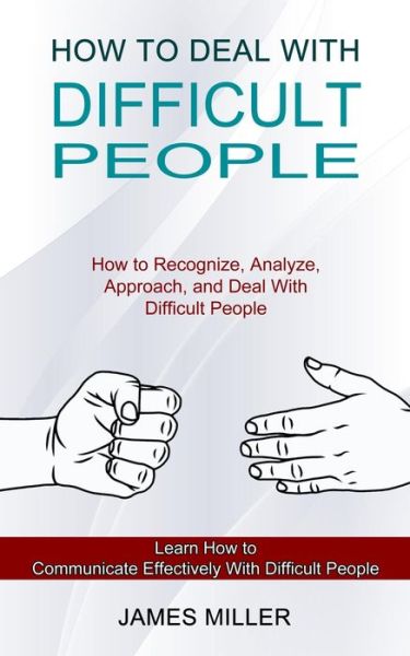 Cover for James Miller · How to Deal With Difficult People: How to Recognize, Analyze, Approach, and Deal With Difficult People (Learn How to Communicate Effectively With Difficult People) (Paperback Book) (2021)