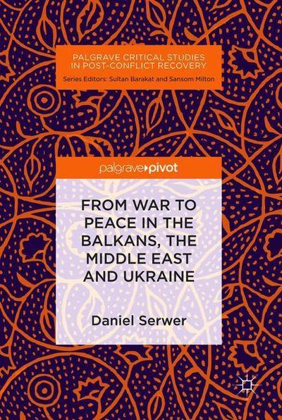 Cover for Daniel Serwer · From War to Peace in the Balkans, the Middle East and Ukraine - Palgrave Critical Studies in Post-Conflict Recovery (Hardcover Book) [1st ed. 2019 edition] (2019)