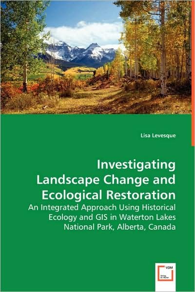 Cover for Lisa Levesque · Investigating Landscape Change and Ecological Restoration: an Integrated Approach Using Historical Ecology and Gis in Waterton Lakes National Park, Alberta, Canada (Paperback Book) (2008)