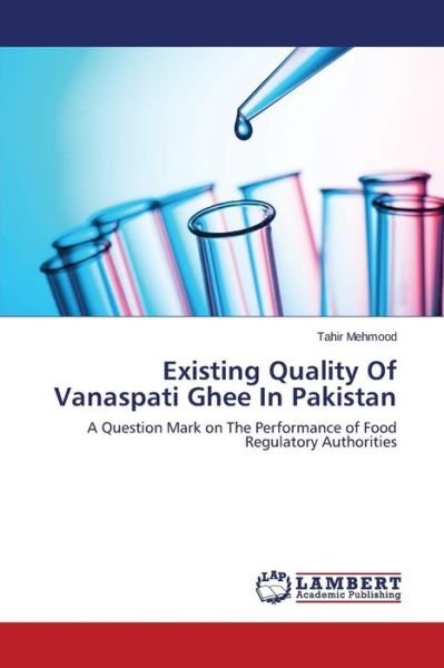 Cover for Tahir Mehmood · Existing Quality of Vanaspati Ghee in Pakistan: a Question Mark on the Performance of Food Regulatory Authorities (Pocketbok) (2014)